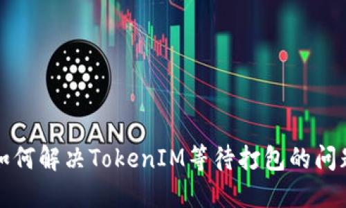 如何解决TokenIM等待打包的问题