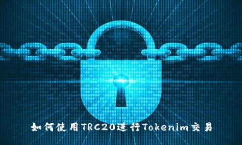如何使用TRC20进行Tokenim交易