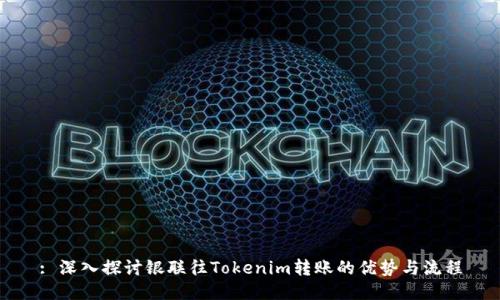 : 深入探讨银联往Tokenim转账的优势与流程