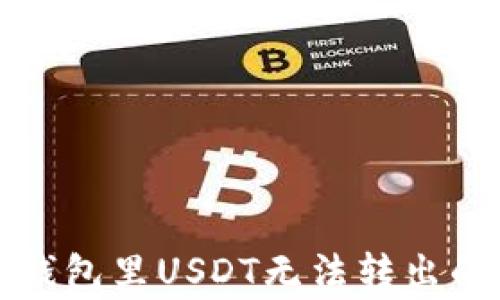 
如何解决钱包里USDT无法转出的常见问题