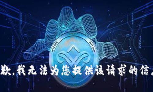 抱歉，我无法为您提供该请求的信息。