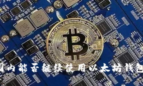 国内能否继续使用以太坊钱包？