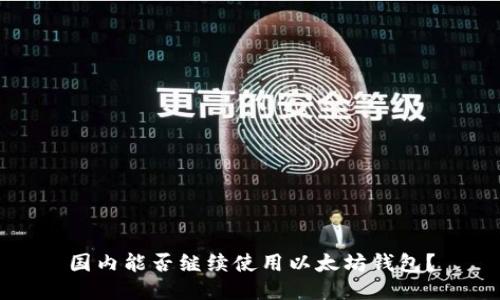 国内能否继续使用以太坊钱包？
