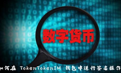   
如何在 TokenTokenIM 钱包中进行签名操作？