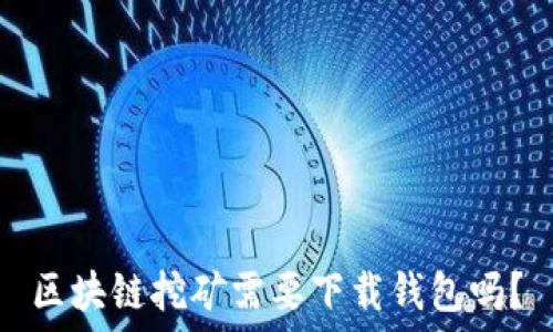   
区块链挖矿需要下载钱包吗？