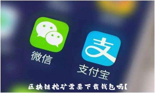   
区块链挖矿需要下载钱包吗？