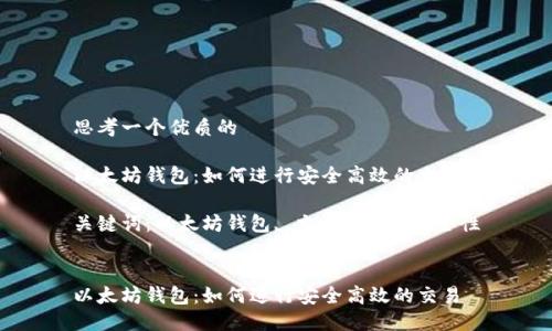 思考一个优质的

以太坊钱包：如何进行安全高效的交易

关键词：以太坊钱包, 交易方式, 安全性


以太坊钱包：如何进行安全高效的交易