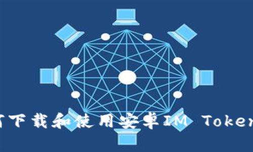  如何下载和使用安卓IM Token钱包