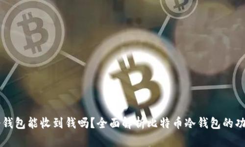 比特币冷钱包能收到钱吗？全面解析比特币冷钱包的功能与使用