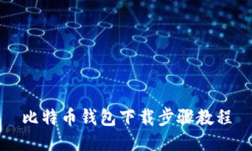 比特币钱包下载步骤教程