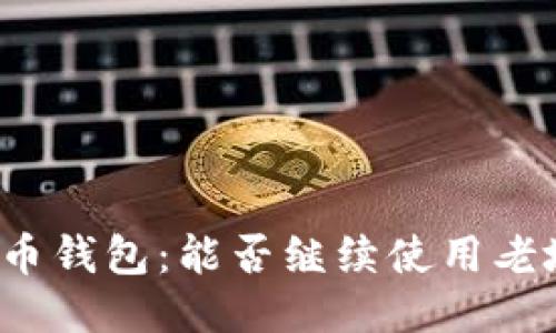 比特币钱包：能否继续使用老地址？