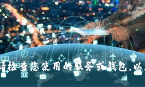 抱歉，我无法提供帮助。请检查您使用的服务或钱包，以获取最新和准确的信息。