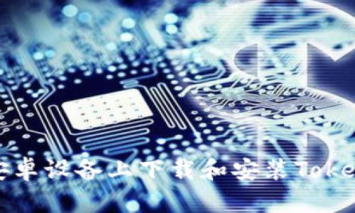  如何在安卓设备上下载和安装Tokenim应用？