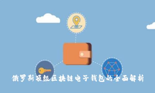 俄罗斯顶级区块链电子钱包的全面解析