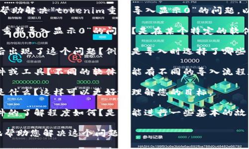 我需要更多的信息以便更好地理解和帮助解决“tokenim重新导入显示0”的问题。以下是可以帮助澄清的几项内容：

1. **具体场景**：在什么情况下出现“重新导入显示0”的问题？是在某个特定的软件或平台上，还是在特定的操作过程中？

2. **操作步骤**：您完成了哪些操作后出现了这个问题？例如是导入时选择了哪些文件，是否有任何错误提示等。

3. **软件或工具**：使用的是哪种软件或工具？不同的软体可能有不同的导入流程和解决方法。

4. **期望结果**：您期望导入的结果是什么？这样可以更好地理解您的目标。

5. **技术背景**：您对这个工具或软件的了解程度如何？是否能进行一些基本的故障排除？

通过提供更多的信息，我们可以更好地帮助您解决这个问题。