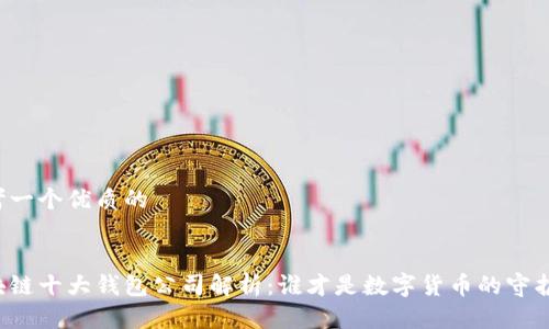 思考一个优质的

:
区块链十大钱包公司解析：谁才是数字货币的守护者？