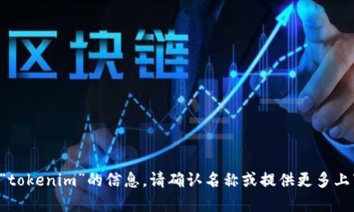 抱歉，我无法提供有关“tokenim”的信息。请确认名称或提供更多上下文，我将乐于帮助您。