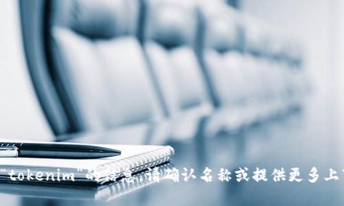 抱歉，我无法提供有关“tokenim”的信息。请确认名称或提供更多上下文，我将乐于帮助您。