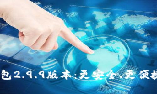  探索Tokenim钱包2.9.9版本：更安全、更便捷的数字资产管理