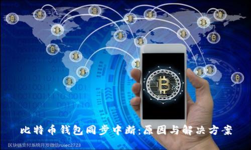 比特币钱包同步中断：原因与解决方案