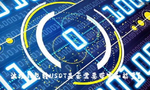波场钱包转USDT是否需要带宽和能量？