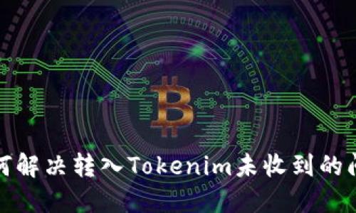 如何解决转入Tokenim未收到的问题