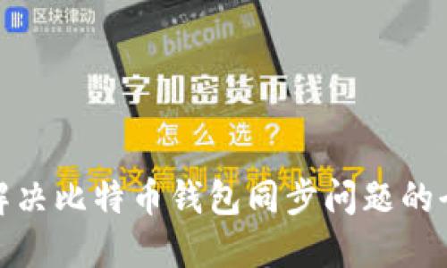 : 如何解决比特币钱包同步问题的全面指南