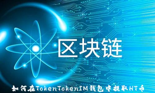 
如何在TokenTokenIM钱包中提取HT币