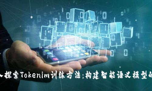 : 深入探索Tokenim训练方法：构建智能语义模型的关键