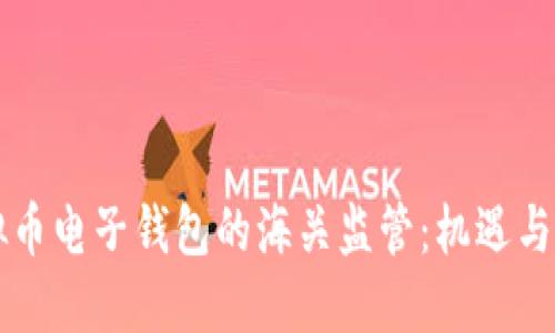 虚拟币电子钱包的海关监管：机遇与挑战