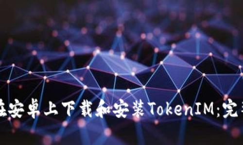 如何在安卓上下载和安装TokenIM：完整指南