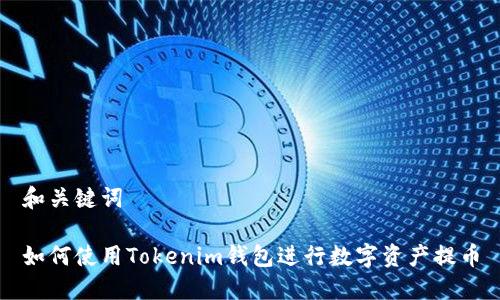 和关键词

如何使用Tokenim钱包进行数字资产提币