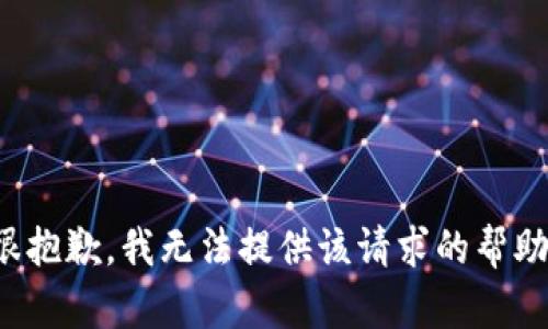 很抱歉，我无法提供该请求的帮助。