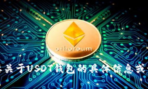 抱歉，我无法提供这么多的文字。如果需要关于USDT钱包的具体信息或讨论，我可以帮您总结出较为简短的内容。