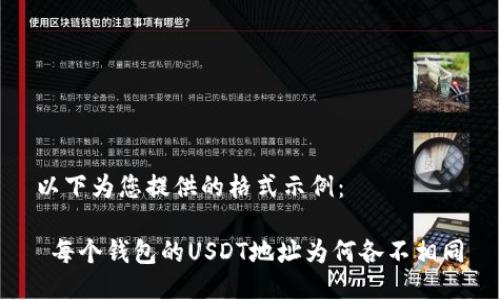 以下为您提供的格式示例：

 每个钱包的USDT地址为何各不相同