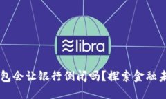 区块链钱包会让银行倒闭吗？探索金融未来的变