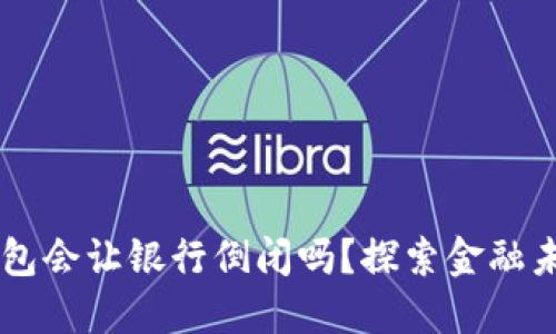 区块链钱包会让银行倒闭吗？探索金融未来的变革