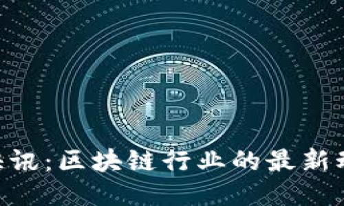 Tokenim快讯：区块链行业的最新动态与趋势