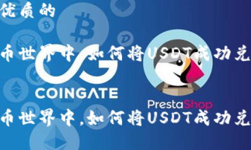 思考一个优质的

在数字货币世界中，如何将USDT成功兑换为ETH？

```xml
在数字货币世界中，如何将USDT成功兑换为ETH？