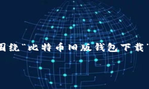 是指能有效吸引读者注意力的口号或句子，通常较短。而你的请求是希望我围绕“比特币旧版钱包下载”这个主题进行详细介绍，涵盖关键词和相关问题。这里是我为你准备的内容：

比特币旧版钱包下载指南与使用技巧