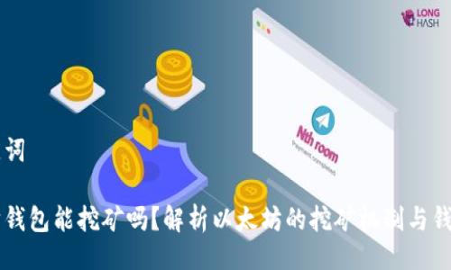 与关键词

以太坊钱包能挖矿吗？解析以太坊的挖矿机制与钱包功能