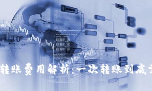 蔡tokenim转账费用解析：一次转账到底需要多少钱？