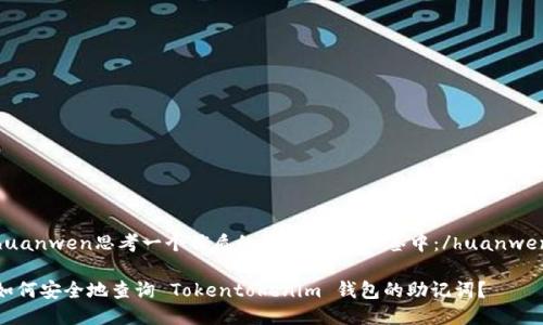 huanwen思考一个优质的，放进以下标签中：/huanwen

如何安全地查询 Tokentokenim 钱包的助记词？