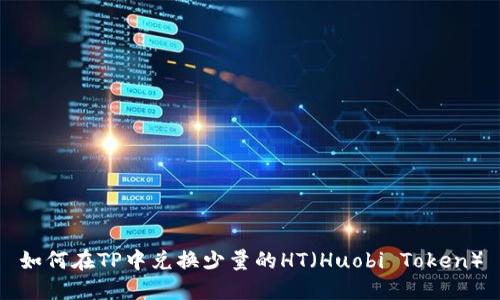 如何在TP中兑换少量的HT(Huobi Token)
