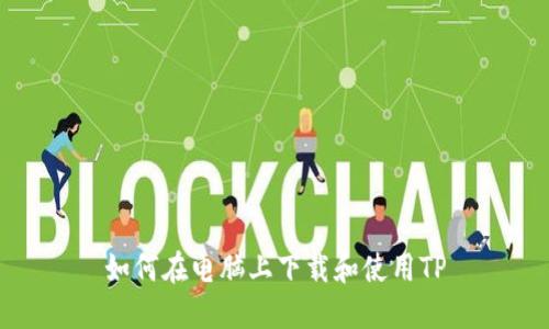 如何在电脑上下载和使用TP